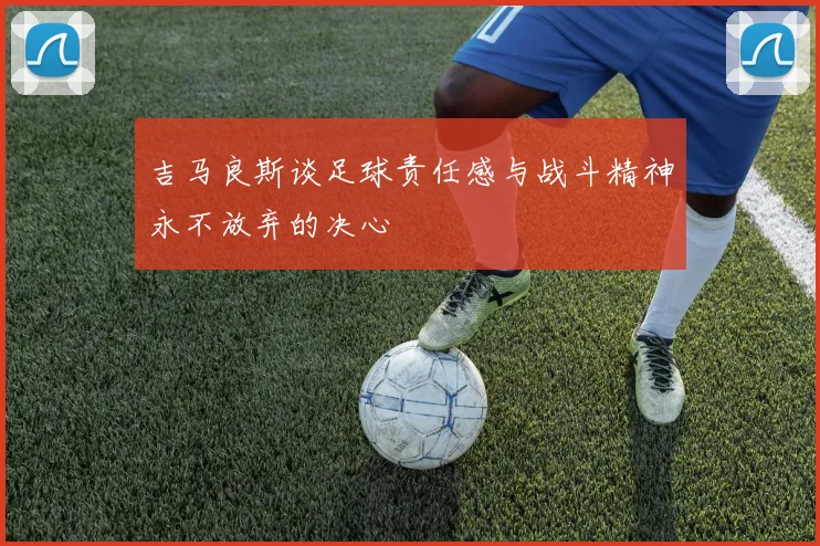 吉马良斯谈足球责任感与战斗精神永不放弃的决心